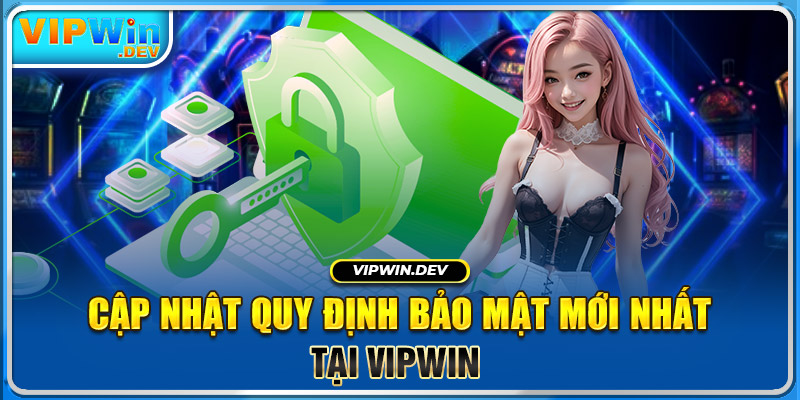 Cập nhật quy định bảo mật mới nhất tại Vipwin 