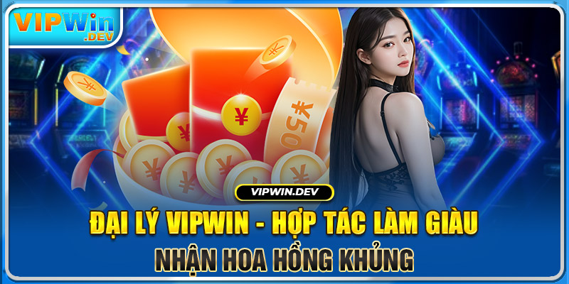 Đại Lý Vipwin - Hợp Tác Làm Giàu, Nhận Hoa Hồng Khủng