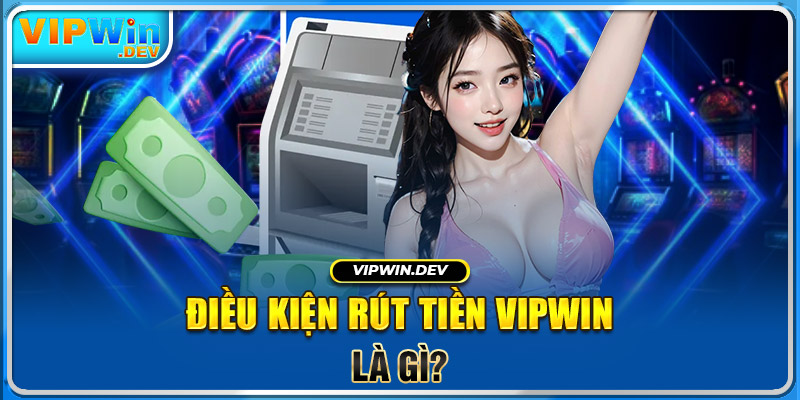 Điều kiện rút tiền Vipwin là gì?