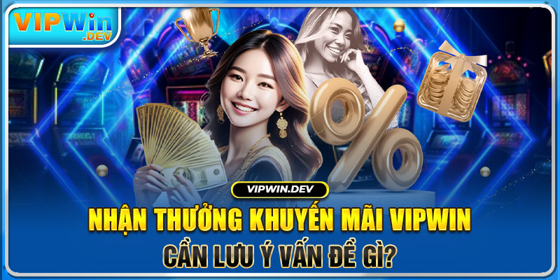 Nhận thưởng khuyến mãi Vipwin cần lưu ý vấn đề gì?