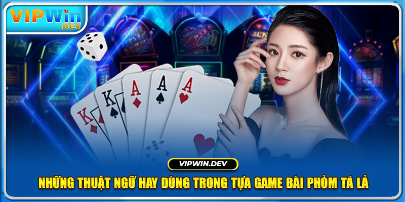 Những thuật ngữ hay dùng trong tựa game bài phỏm tá lả