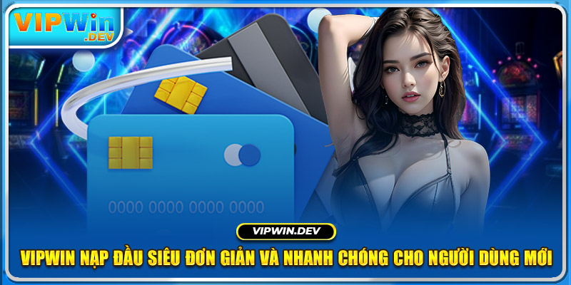 Vipwin Nạp Đầu Siêu Đơn Giản Và Nhanh Chóng Cho Người Dùng Mới