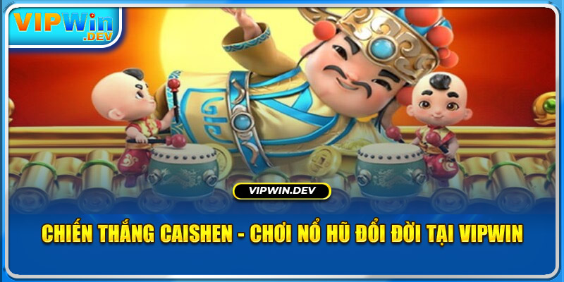 Chiến Thắng CaiShen - Chơi Nổ Hũ Đổi Đời Tại Vipwin