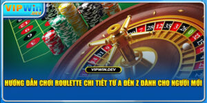 Hướng Dẫn Chơi Roulette Chi Tiết Từ A Đến Z Dành Cho Người Mới